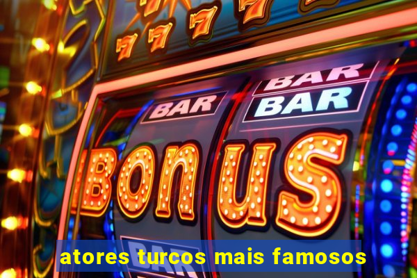 atores turcos mais famosos